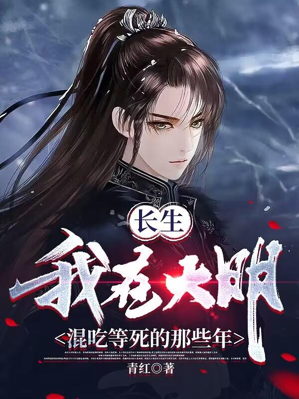 我，大明长生者，历经十六帝全文免费阅读